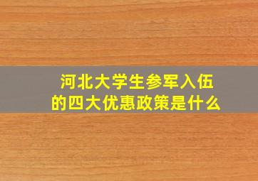 河北大学生参军入伍的四大优惠政策是什么