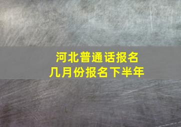 河北普通话报名几月份报名下半年