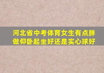 河北省中考体育女生有点胖做仰卧起坐好还是实心球好