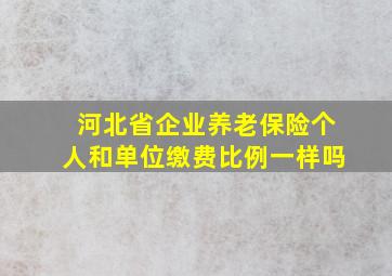 河北省企业养老保险个人和单位缴费比例一样吗