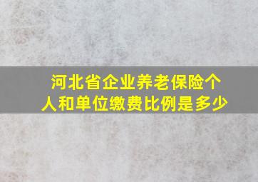 河北省企业养老保险个人和单位缴费比例是多少