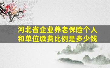 河北省企业养老保险个人和单位缴费比例是多少钱