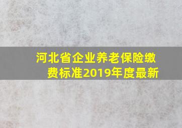 河北省企业养老保险缴费标准2019年度最新