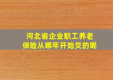 河北省企业职工养老保险从哪年开始交的呢