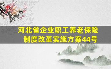 河北省企业职工养老保险制度改革实施方案44号