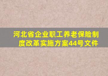 河北省企业职工养老保险制度改革实施方案44号文件