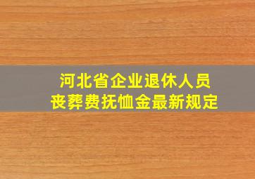 河北省企业退休人员丧葬费抚恤金最新规定