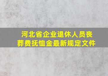 河北省企业退休人员丧葬费抚恤金最新规定文件