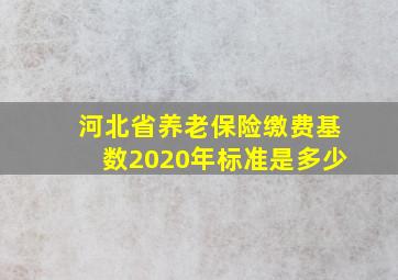 河北省养老保险缴费基数2020年标准是多少