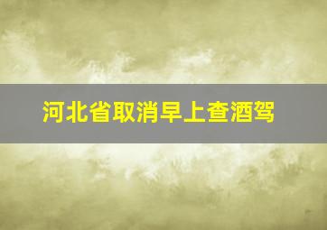 河北省取消早上查酒驾