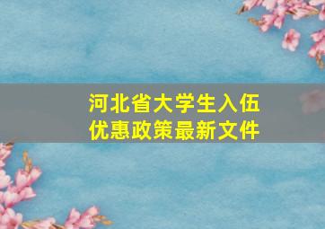 河北省大学生入伍优惠政策最新文件