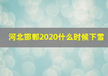 河北邯郸2020什么时候下雪