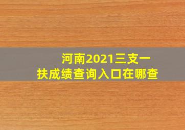 河南2021三支一扶成绩查询入口在哪查