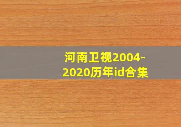 河南卫视2004-2020历年id合集