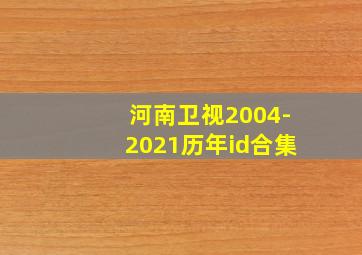 河南卫视2004-2021历年id合集