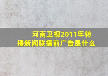 河南卫视2011年转播新闻联播前广告是什么