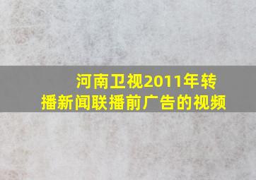 河南卫视2011年转播新闻联播前广告的视频