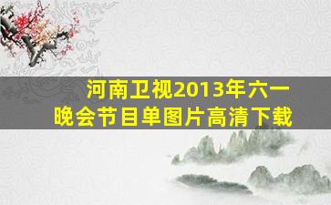 河南卫视2013年六一晚会节目单图片高清下载