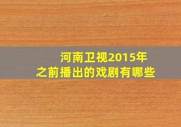 河南卫视2015年之前播出的戏剧有哪些