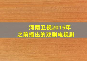 河南卫视2015年之前播出的戏剧电视剧