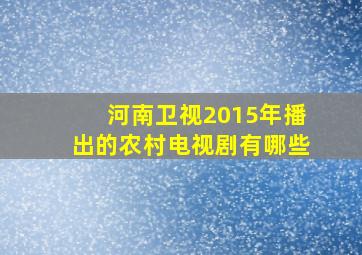 河南卫视2015年播出的农村电视剧有哪些