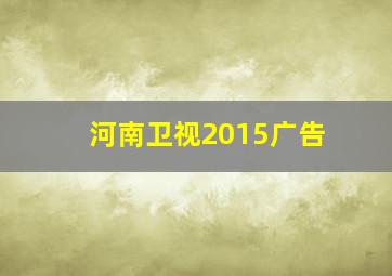 河南卫视2015广告