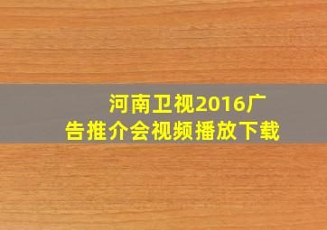 河南卫视2016广告推介会视频播放下载