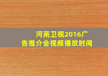 河南卫视2016广告推介会视频播放时间