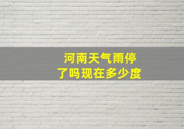 河南天气雨停了吗现在多少度