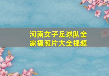 河南女子足球队全家福照片大全视频