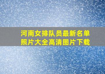 河南女排队员最新名单照片大全高清图片下载