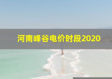 河南峰谷电价时段2020