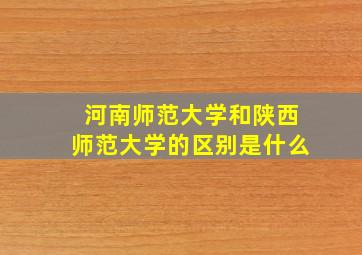 河南师范大学和陕西师范大学的区别是什么