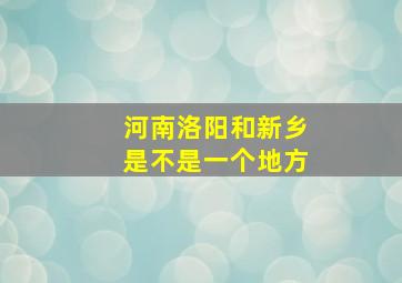 河南洛阳和新乡是不是一个地方