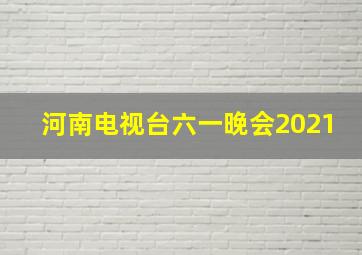 河南电视台六一晚会2021