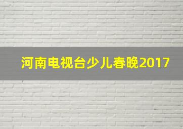 河南电视台少儿春晚2017