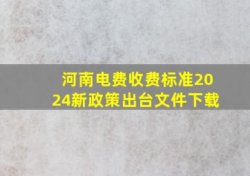 河南电费收费标准2024新政策出台文件下载