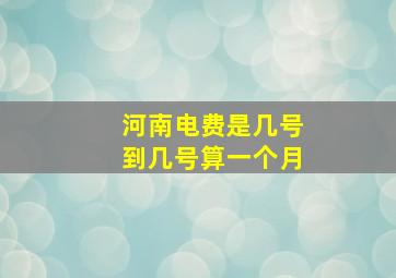 河南电费是几号到几号算一个月