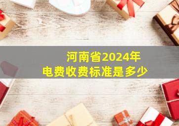 河南省2024年电费收费标准是多少