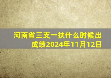 河南省三支一扶什么时候出成绩2024年11月12日