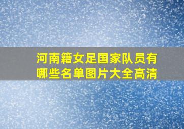 河南籍女足国家队员有哪些名单图片大全高清