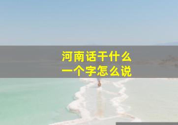 河南话干什么一个字怎么说