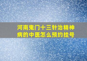 河南鬼门十三针治精神病的中医怎么预约挂号