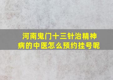 河南鬼门十三针治精神病的中医怎么预约挂号呢