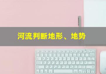 河流判断地形、地势