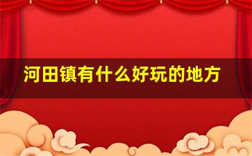 河田镇有什么好玩的地方