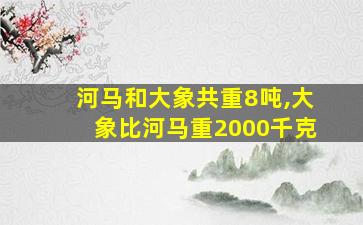 河马和大象共重8吨,大象比河马重2000千克