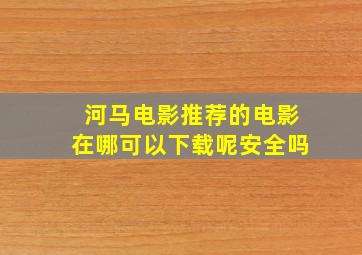 河马电影推荐的电影在哪可以下载呢安全吗