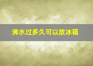 沸水过多久可以放冰箱