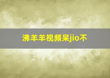 沸羊羊视频呆jio不